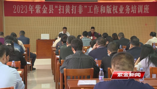 紫金举办“扫黄打非”工作和版权业务培训班